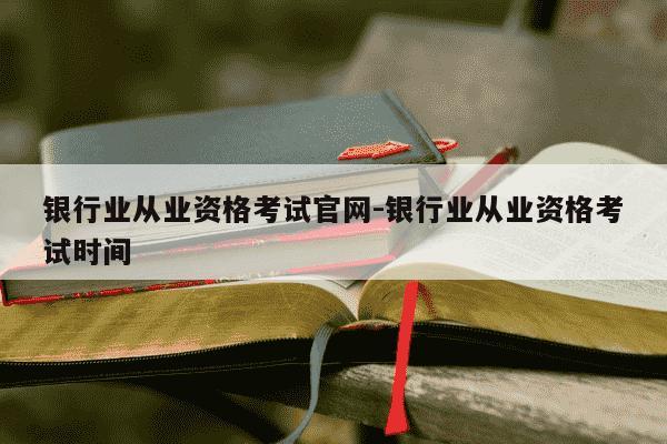 银行业从业资格考试官网-银行业从业资格考试时间-第1张图片-学习推荐网