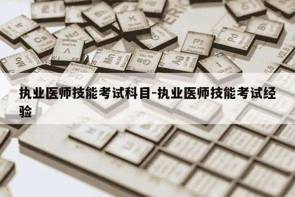执业医师技能考试科目-执业医师技能考试经验-第1张图片-学习推荐网