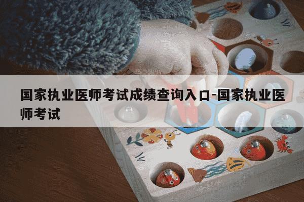 国家执业医师考试成绩查询入口-国家执业医师考试-第1张图片-学习推荐网