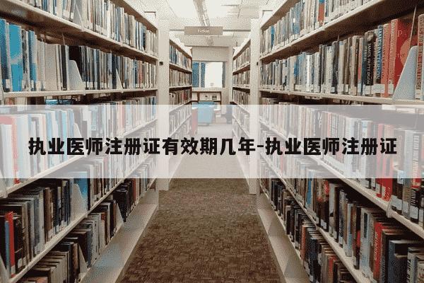 执业医师注册证有效期几年-执业医师注册证-第1张图片-学习推荐网 执业医师注册证有效期几年-执业医师注册证-第1张图片-学习推荐网