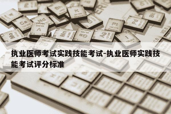 执业医师考试实践技能考试-执业医师实践技能考试评分标准-第1张图片-学习推荐网
