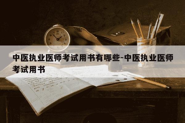 中医执业医师考试用书有哪些-中医执业医师考试用书-第1张图片-学习推荐网
