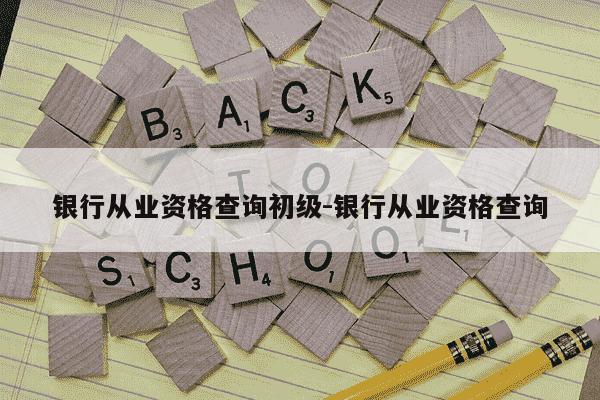 银行从业资格查询初级-银行从业资格查询-第1张图片-学习推荐网
