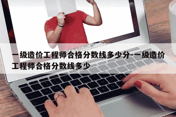 一级造价工程师合格分数线多少分-一级造价工程师合格分数线多少-第1张图片-学习推荐网 一级造价工程师合格分数线多少分-一级造价工程师合格分数线多少-第1张图片-学习推荐网