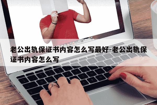 老公出轨保证书内容怎么写最好-老公出轨保证书内容怎么写-第1张图片-学习推荐网