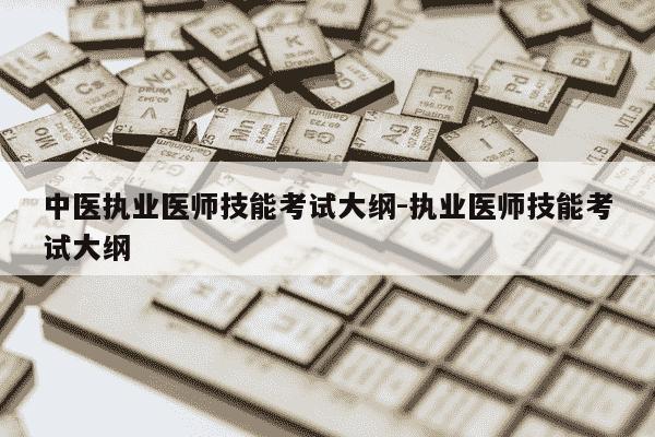 中医执业医师技能考试大纲-执业医师技能考试大纲-第1张图片-学习推荐网