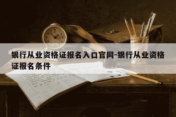 银行从业资格证报名入口官网-银行从业资格证报名条件-第1张图片-学习推荐网 银行从业资格证报名入口官网-银行从业资格证报名条件-第1张图片-学习推荐网
