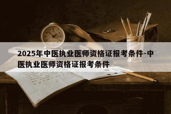 2025年中医执业医师资格证报考条件-中医执业医师资格证报考条件-第1张图片-学习推荐网 2025年中医执业医师资格证报考条件-中医执业医师资格证报考条件-第1张图片-学习推荐网