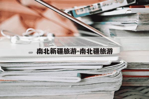 南北新疆旅游-南北疆旅游-第1张图片-学习推荐网