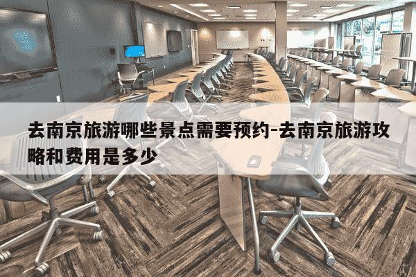 去南京旅游哪些景点需要预约-去南京旅游攻略和费用是多少-第1张图片-学习推荐网 去南京旅游哪些景点需要预约-去南京旅游攻略和费用是多少-第1张图片-学习推荐网