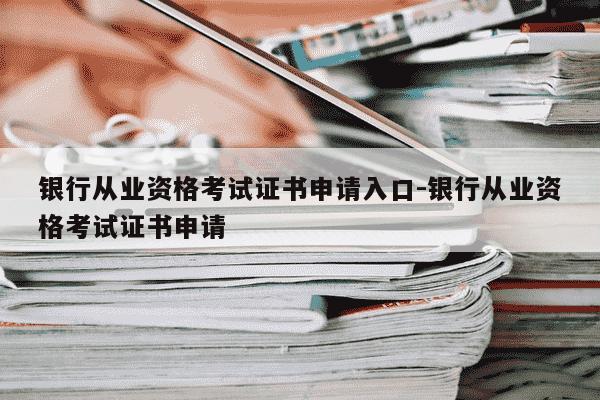 银行从业资格考试证书申请入口-银行从业资格考试证书申请-第1张图片-学习推荐网