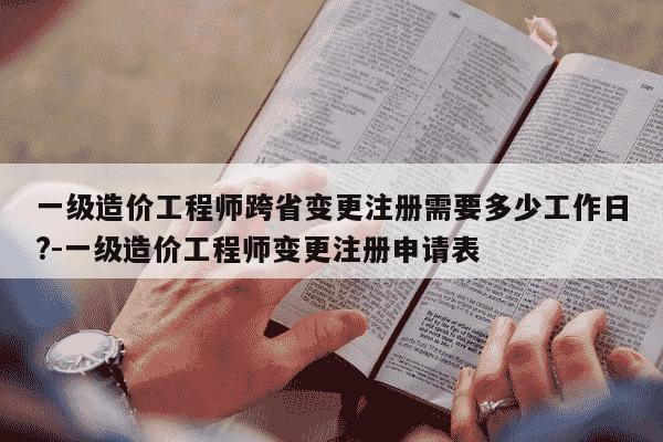 一级造价工程师跨省变更注册需要多少工作日?-一级造价工程师变更注册申请表-第1张图片-学习推荐网