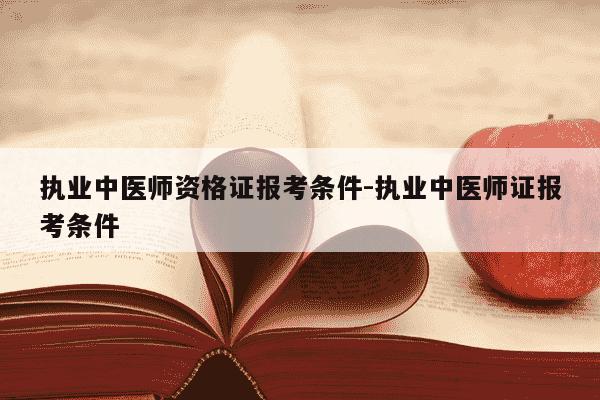 执业中医师资格证报考条件-执业中医师证报考条件-第1张图片-学习推荐网