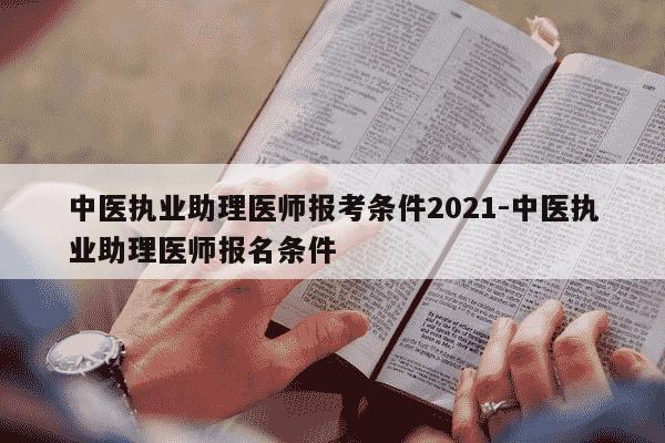 中医执业助理医师报考条件2021-中医执业助理医师报名条件-第1张图片-学习推荐网