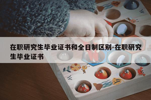 在职研究生毕业证书和全日制区别-在职研究生毕业证书-第1张图片-学习推荐网 在职研究生毕业证书和全日制区别-在职研究生毕业证书-第1张图片-学习推荐网