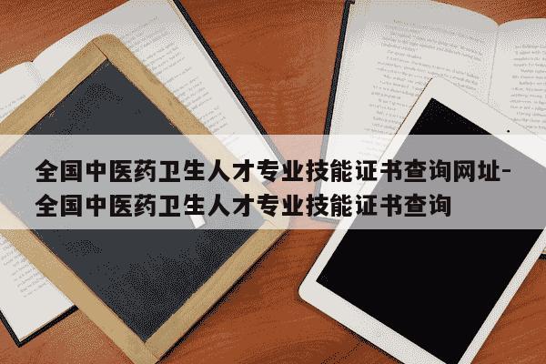 全国中医药卫生人才专业技能证书查询网址-全国中医药卫生人才专业技能证书查询-第1张图片-学习推荐网 全国中医药卫生人才专业技能证书查询网址-全国中医药卫生人才专业技能证书查询-第1张图片-学习推荐网