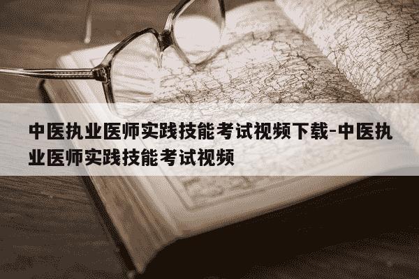 中医执业医师实践技能考试视频下载-中医执业医师实践技能考试视频-第1张图片-学习推荐网