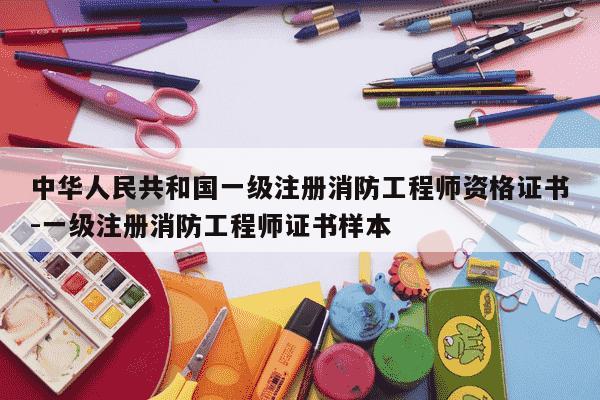 中华人民共和国一级注册消防工程师资格证书-一级注册消防工程师证书样本-第1张图片-学习推荐网
