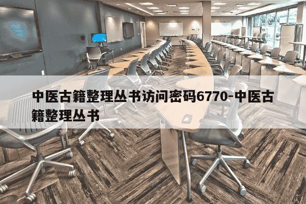 中医古籍整理丛书访问密码6770-中医古籍整理丛书-第1张图片-学习推荐网