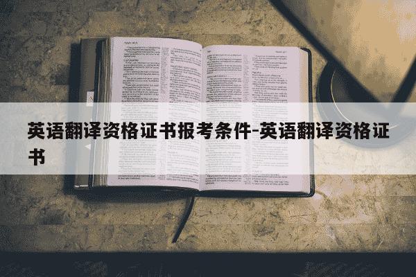 英语翻译资格证书报考条件-英语翻译资格证书-第1张图片-学习推荐网 英语翻译资格证书报考条件-英语翻译资格证书-第1张图片-学习推荐网