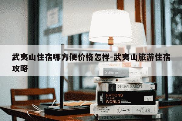 武夷山住宿哪方便价格怎样-武夷山旅游住宿攻略-第1张图片-学习推荐网