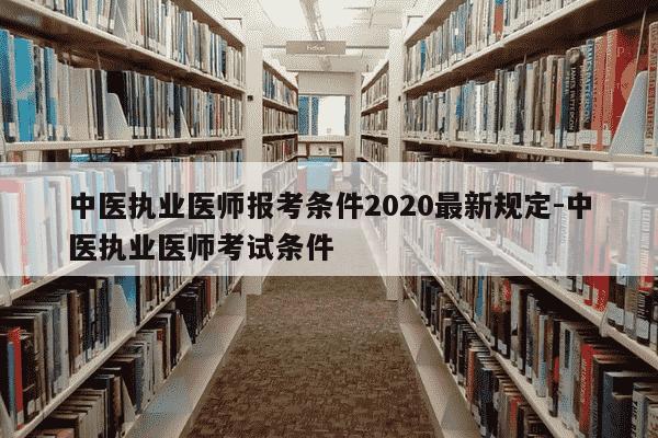 中医执业医师报考条件2020最新规定-中医执业医师考试条件-第1张图片-学习推荐网