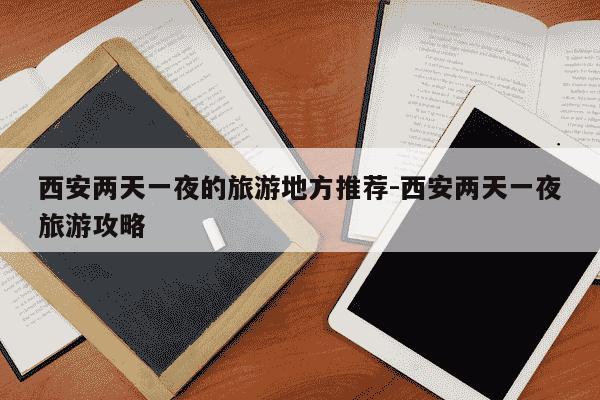 西安两天一夜的旅游地方推荐-西安两天一夜旅游攻略-第1张图片-学习推荐网