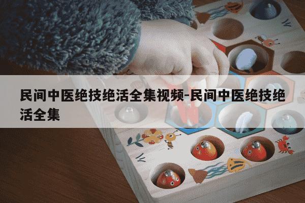 民间中医绝技绝活全集视频-民间中医绝技绝活全集-第1张图片-学习推荐网 民间中医绝技绝活全集视频-民间中医绝技绝活全集-第1张图片-学习推荐网