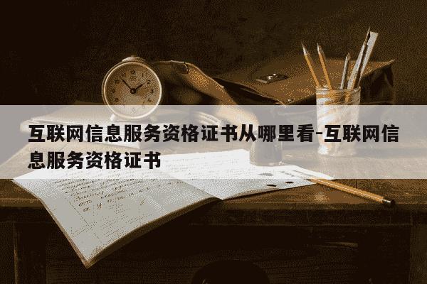 互联网信息服务资格证书从哪里看-互联网信息服务资格证书-第1张图片-学习推荐网