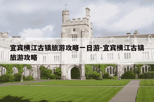 宜宾横江古镇旅游攻略一日游-宜宾横江古镇旅游攻略-第1张图片-学习推荐网 宜宾横江古镇旅游攻略一日游-宜宾横江古镇旅游攻略-第1张图片-学习推荐网