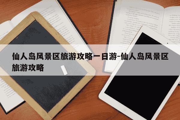 仙人岛风景区旅游攻略一日游-仙人岛风景区旅游攻略-第1张图片-学习推荐网