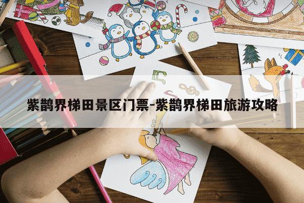 紫鹊界梯田景区门票-紫鹊界梯田旅游攻略-第1张图片-学习推荐网 紫鹊界梯田景区门票-紫鹊界梯田旅游攻略-第1张图片-学习推荐网