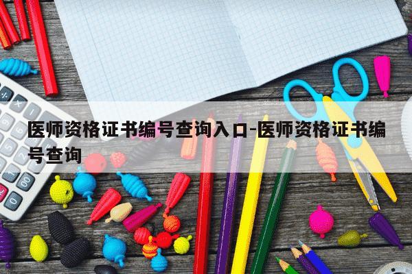 医师资格证书编号查询入口-医师资格证书编号查询-第1张图片-学习推荐网 医师资格证书编号查询入口-医师资格证书编号查询-第1张图片-学习推荐网