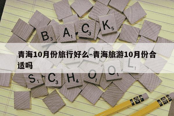 青海10月份旅行好么-青海旅游10月份合适吗-第1张图片-学习推荐网