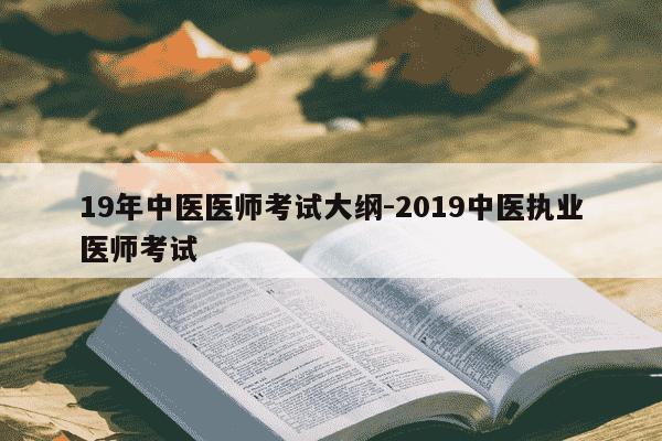 19年中医医师考试大纲-2019中医执业医师考试-第1张图片-学习推荐网