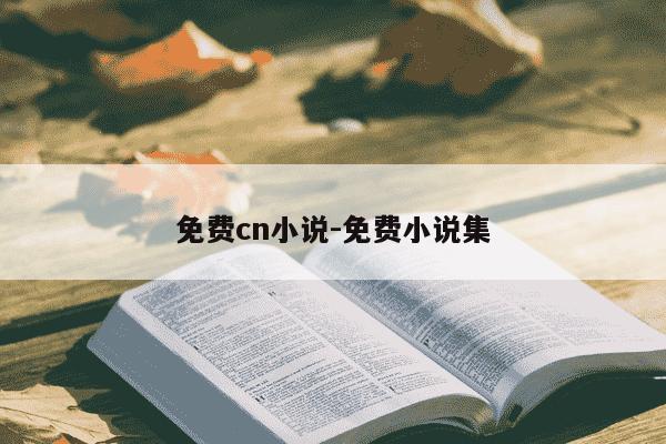 免费cn小说-免费小说集-第1张图片-学习推荐网