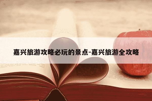 嘉兴旅游攻略必玩的景点-嘉兴旅游全攻略-第1张图片-学习推荐网 嘉兴旅游攻略必玩的景点-嘉兴旅游全攻略-第1张图片-学习推荐网