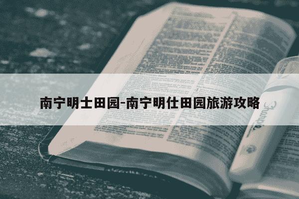南宁明士田园-南宁明仕田园旅游攻略-第1张图片-学习推荐网 南宁明士田园-南宁明仕田园旅游攻略-第1张图片-学习推荐网