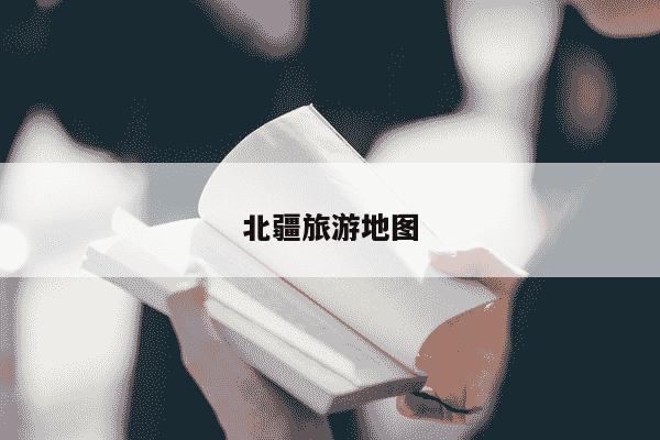 北疆旅游地图-第1张图片-学习推荐网