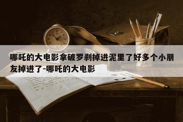 哪吒的大电影拿破罗刹掉进泥里了好多个小朋友掉进了-哪吒的大电影-第1张图片-学习推荐网