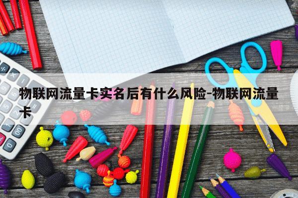 物联网流量卡实名后有什么风险-物联网流量卡-第1张图片-学习推荐网