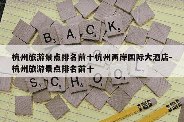 杭州旅游景点排名前十杭州两岸国际大酒店-杭州旅游景点排名前十-第1张图片-学习推荐网