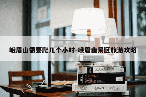 峨眉山需要爬几个小时-峨眉山景区旅游攻略-第1张图片-学习推荐网 峨眉山需要爬几个小时-峨眉山景区旅游攻略-第1张图片-学习推荐网