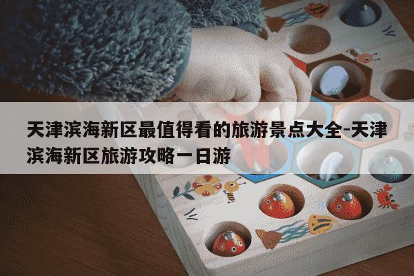 天津滨海新区最值得看的旅游景点大全-天津滨海新区旅游攻略一日游-第1张图片-学习推荐网