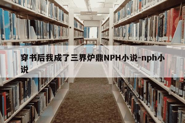 穿书后我成了三界炉鼎NPH小说-nph小说-第1张图片-学习推荐网