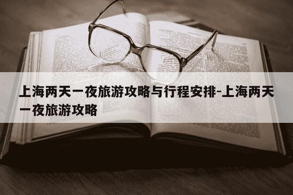 上海两天一夜旅游攻略与行程安排-上海两天一夜旅游攻略-第1张图片-学习推荐网