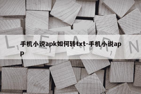 手机小说apk如何转txt-手机小说app-第1张图片-学习推荐网
