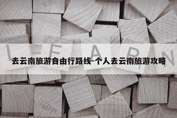 去云南旅游自由行路线-个人去云南旅游攻略-第1张图片-学习推荐网 去云南旅游自由行路线-个人去云南旅游攻略-第1张图片-学习推荐网