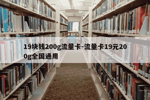 19块钱200g流量卡-流量卡19元200g全国通用-第1张图片-学习推荐网