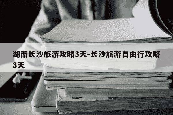 湖南长沙旅游攻略3天-长沙旅游自由行攻略3天-第1张图片-学习推荐网